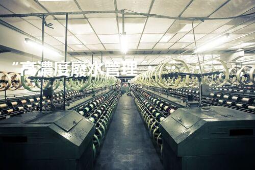 “高濃度廢水管理，綠色環(huán)保新篇章”